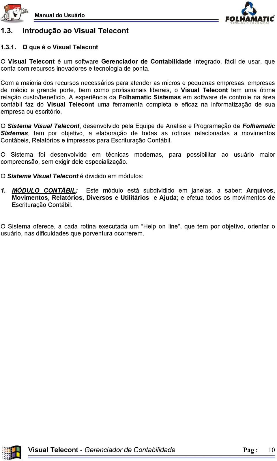 custo/benefício. A experiência da Folhamatic Sistemas em software de controle na área contábil faz do Visual Telecont uma ferramenta completa e eficaz na informatização de sua empresa ou escritório.