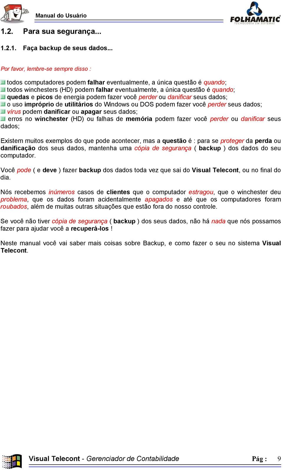 picos de energia podem fazer você perder ou danificar seus dados; o uso impróprio de utilitários do Windows ou DOS podem fazer você perder seus dados; vírus podem danificar ou apagar seus dados;