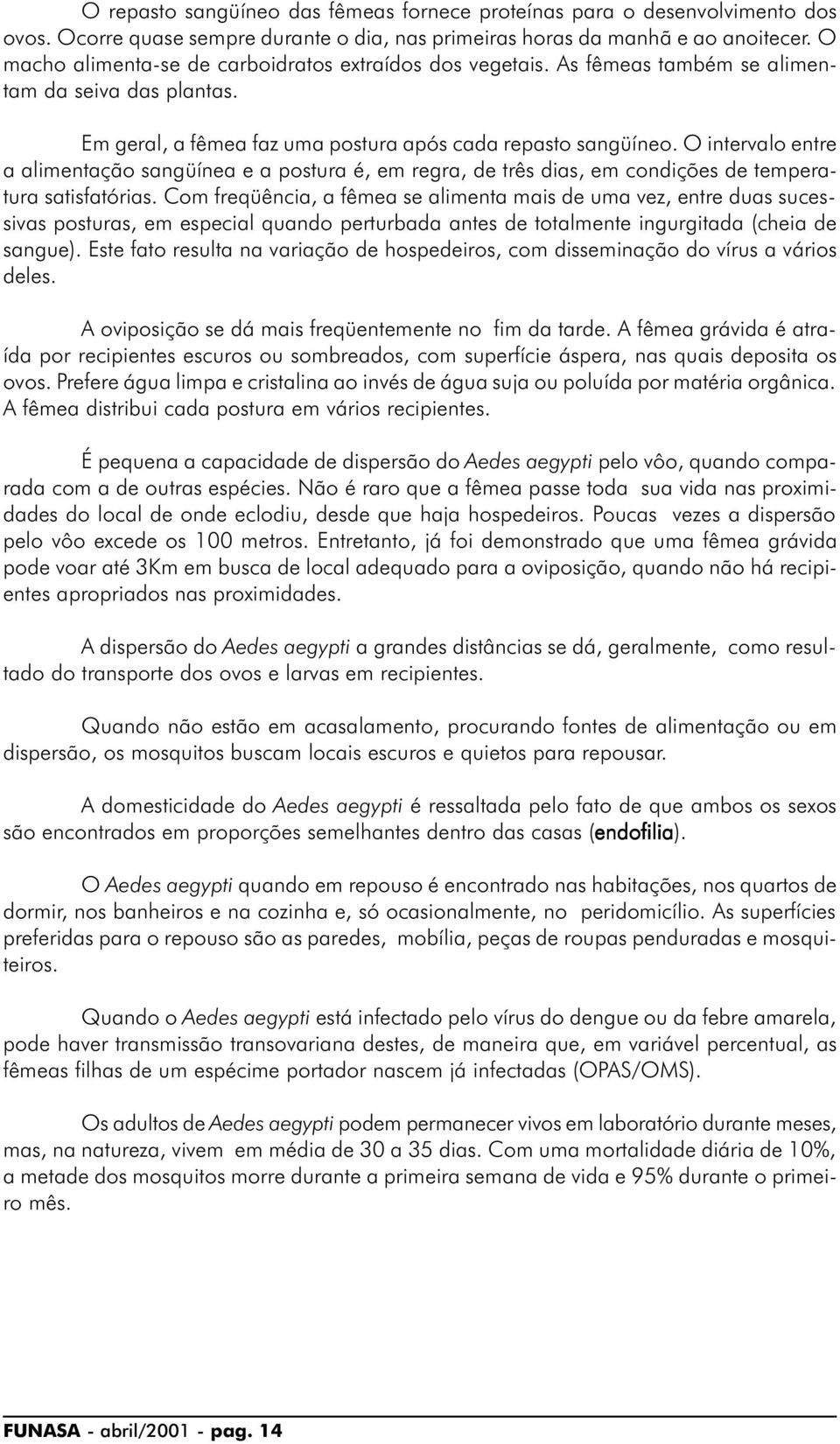 O intervalo entre a alimentação sangüínea e a postura é, em regra, de três dias, em condições de temperatura satisfatórias.