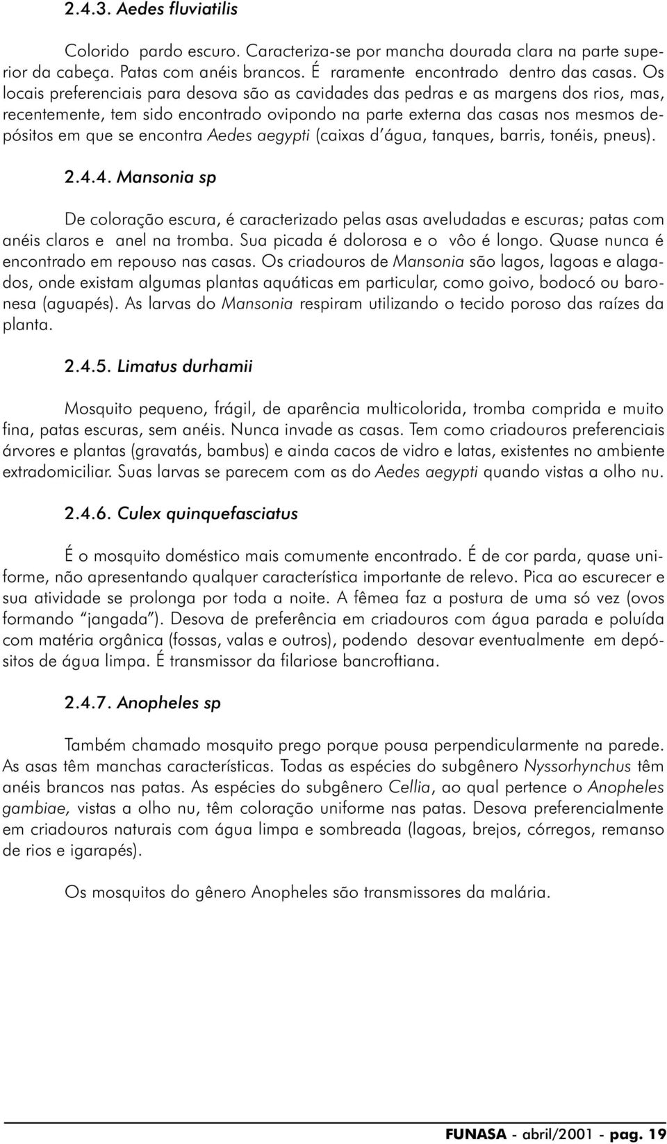 encontra Aedes aegypti (caixas d água, tanques, barris, tonéis, pneus). 2.4.4. Mansonia sp De coloração escura, é caracterizado pelas asas aveludadas e escuras; patas com anéis claros e anel na tromba.