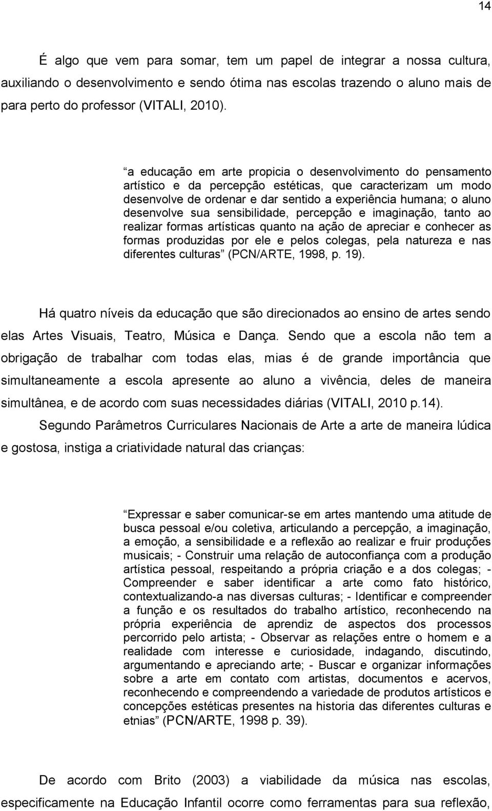 sua sensibilidade, percepção e imaginação, tanto ao realizar formas artísticas quanto na ação de apreciar e conhecer as formas produzidas por ele e pelos colegas, pela natureza e nas diferentes