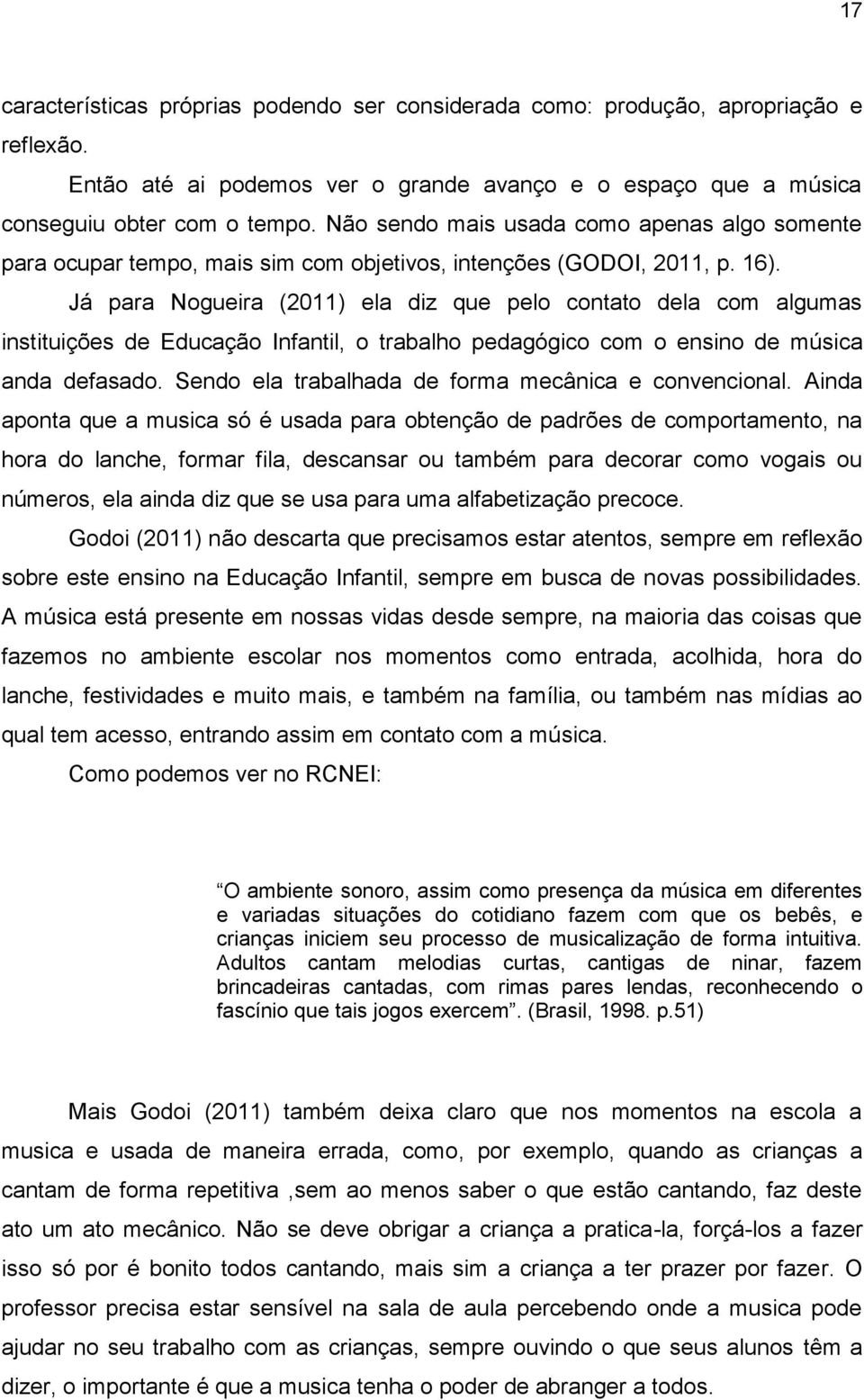 Já para Nogueira (2011) ela diz que pelo contato dela com algumas instituições de Educação Infantil, o trabalho pedagógico com o ensino de música anda defasado.