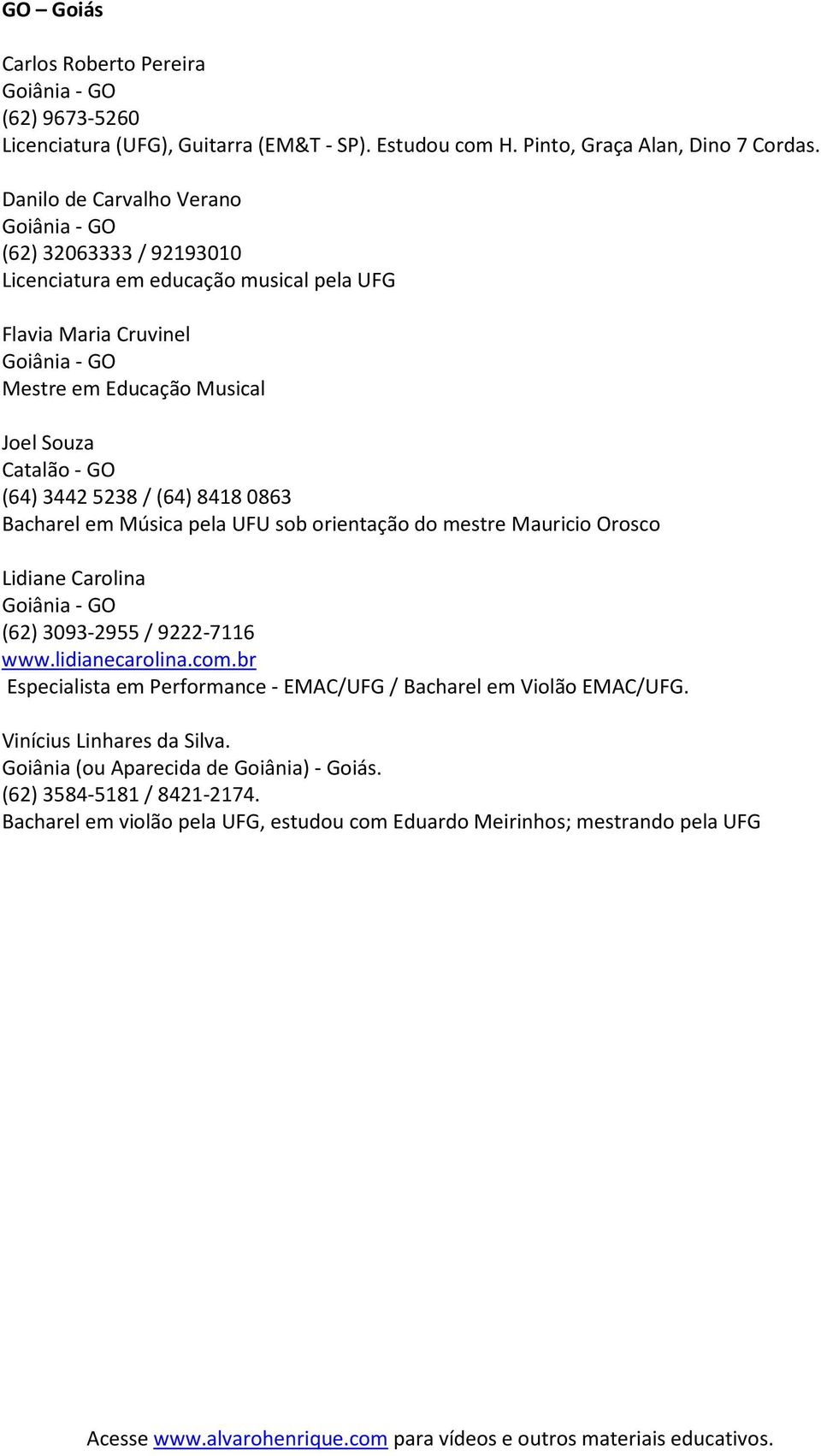 (64) 3442 5238 / (64) 8418 0863 Bacharel em Música pela UFU sob orientação do mestre Mauricio Orosco Lidiane Carolina Goiânia - GO (62) 3093-2955 / 9222-7116 www.lidianecarolina.com.