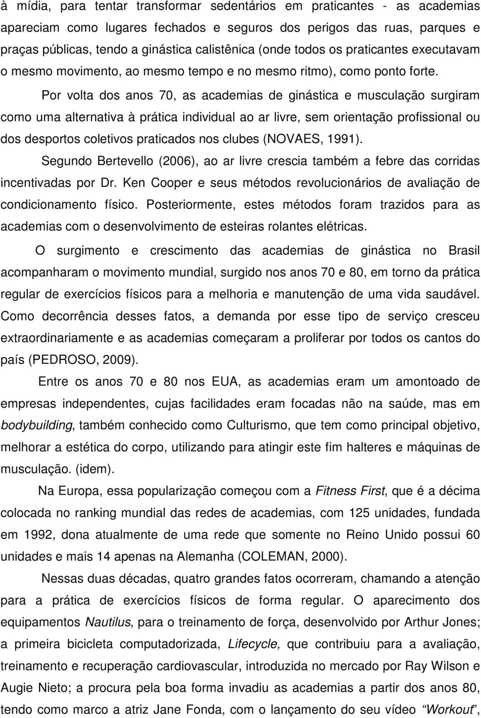 Por volta dos anos 70, as academias de ginástica e musculação surgiram como uma alternativa à prática individual ao ar livre, sem orientação profissional ou dos desportos coletivos praticados nos