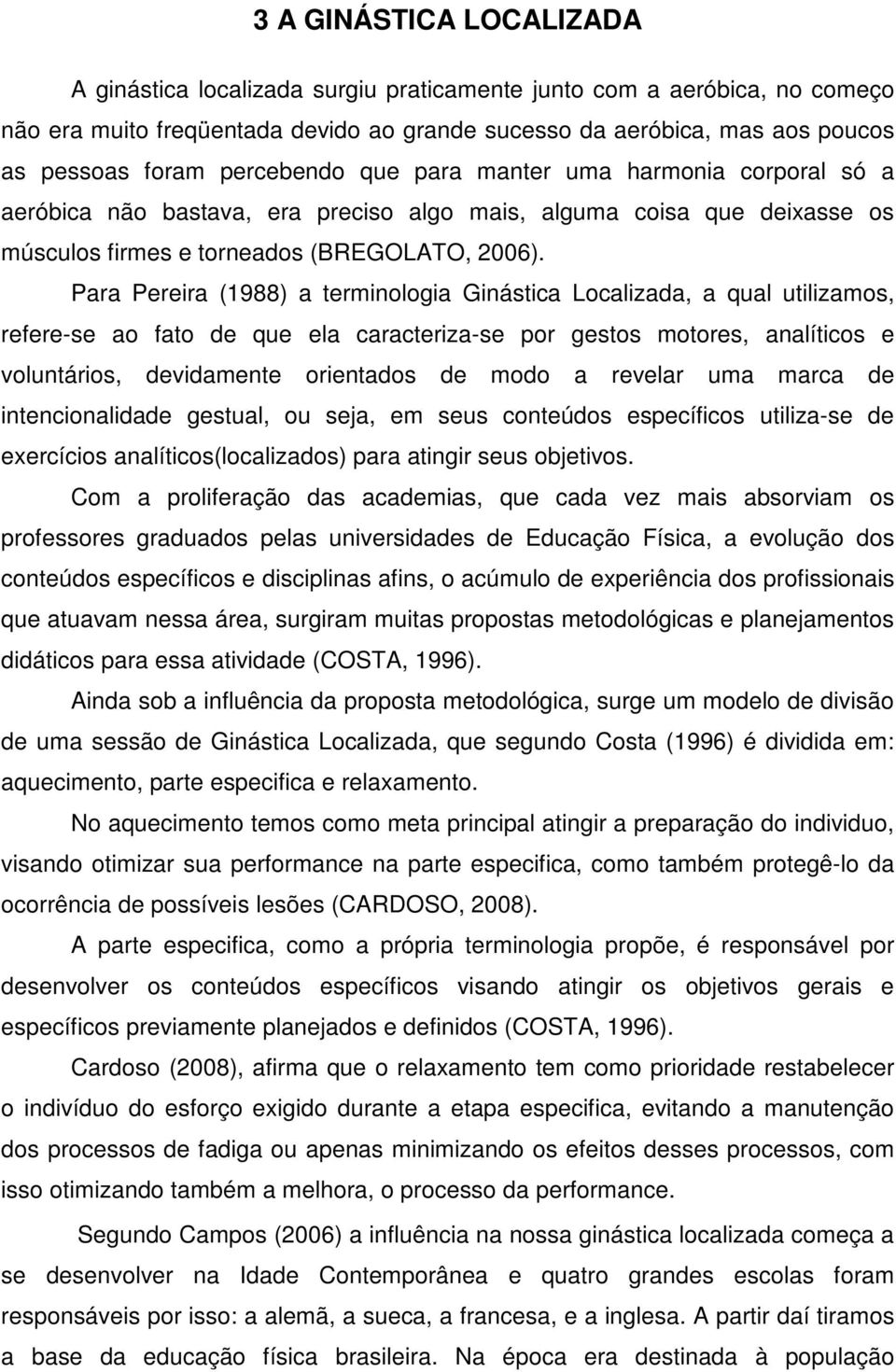 Para Pereira (1988) a terminologia Ginástica Localizada, a qual utilizamos, refere-se ao fato de que ela caracteriza-se por gestos motores, analíticos e voluntários, devidamente orientados de modo a