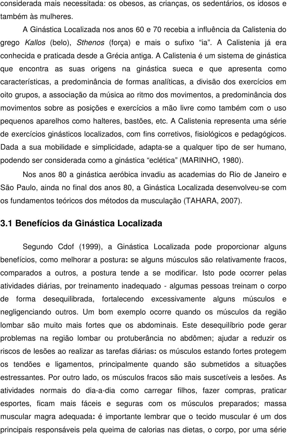 A Calistenia é um sistema de ginástica que encontra as suas origens na ginástica sueca e que apresenta como características, a predominância de formas analíticas, a divisão dos exercícios em oito