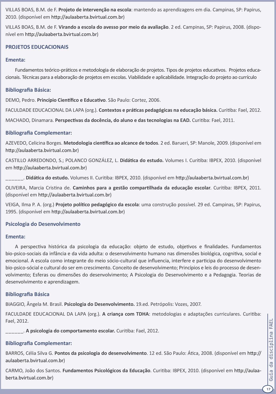 Técnicas para a elaboração de projetos em escolas. Viabilidade e aplicabilidade. Integração do projeto ao currículo DEMO, Pedro. Princípio Científico e Educativo. São Paulo: Cortez, 2006.