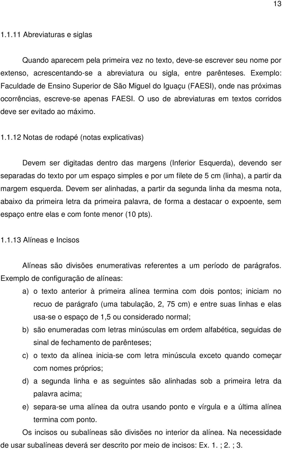 1.12 Notas de rodapé (notas explicativas) Devem ser digitadas dentro das margens (Inferior Esquerda), devendo ser separadas do texto por um espaço simples e por um filete de 5 cm (linha), a partir da