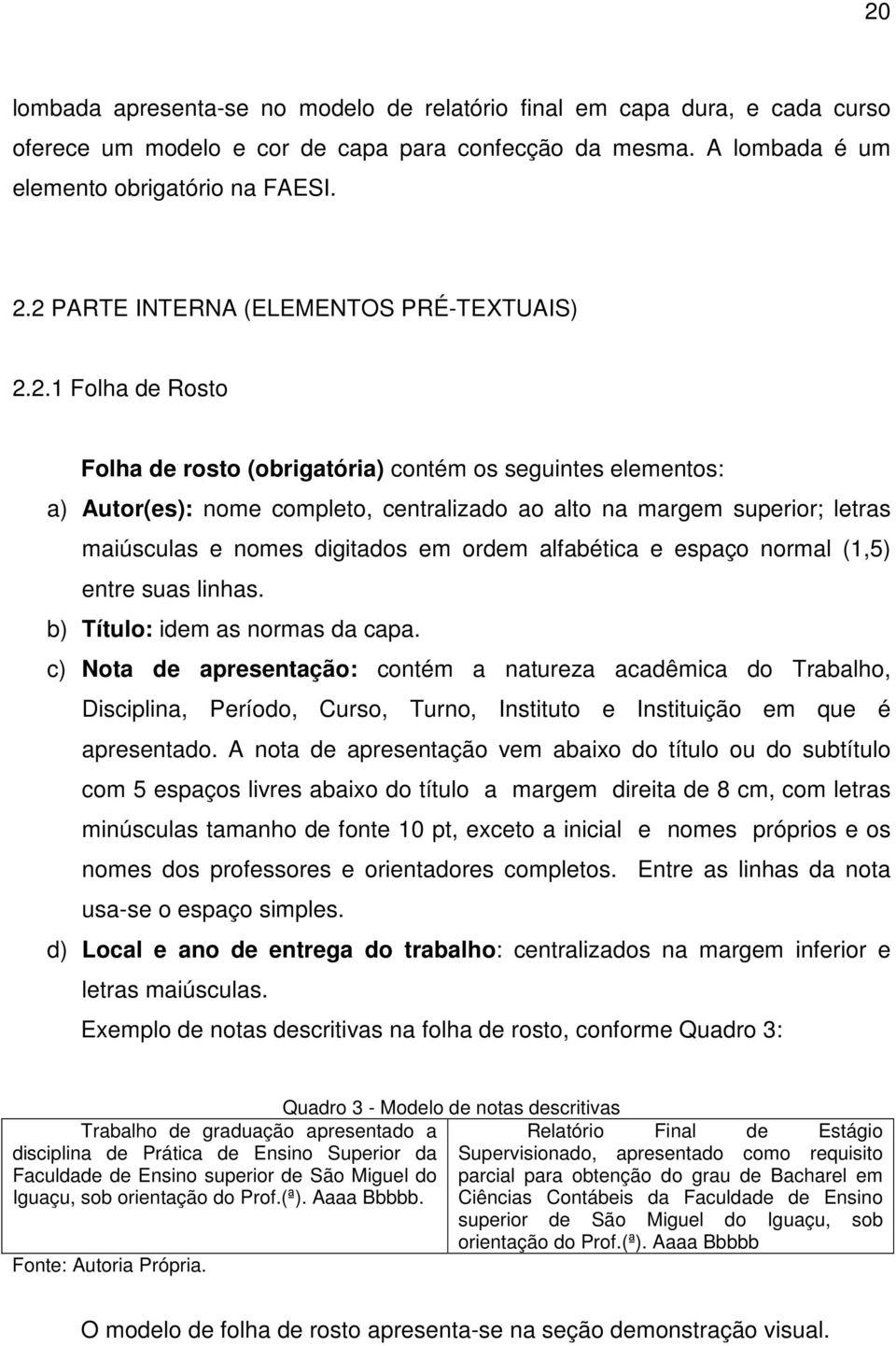 maiúsculas e nomes digitados em ordem alfabética e espaço normal (1,5) entre suas linhas. b) Título: idem as normas da capa.