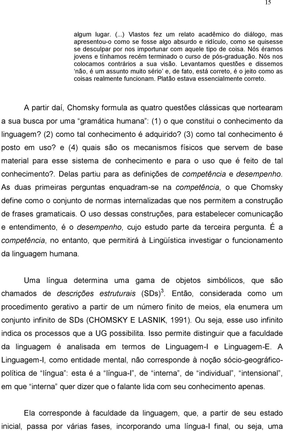 Levantamos questões e dissemos não, é um assunto muito sério e, de fato, está correto, é o jeito como as coisas realmente funcionam. Platão estava essencialmente correto.