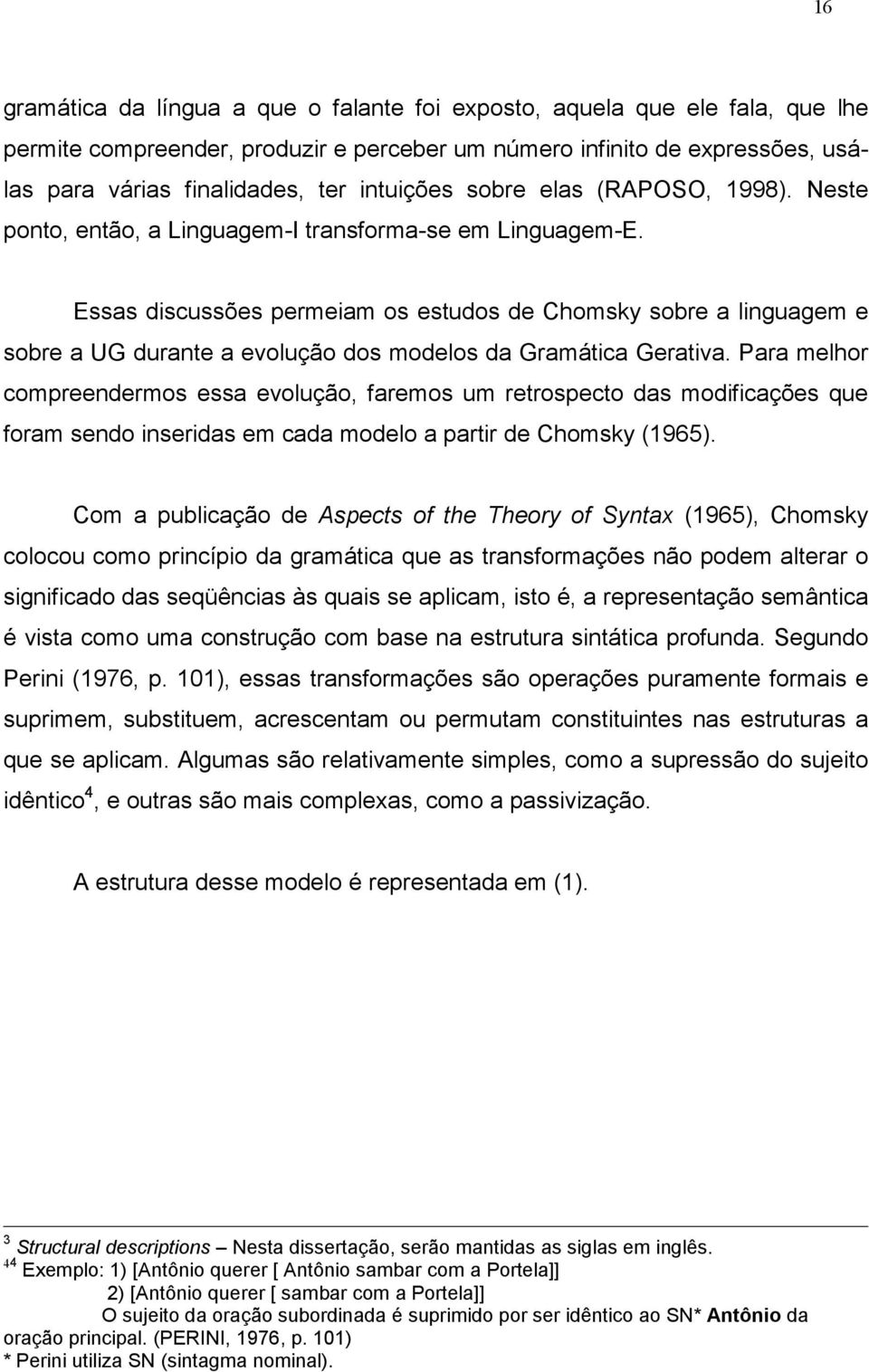 Essas discussões permeiam os estudos de Chomsky sobre a linguagem e sobre a UG durante a evolução dos modelos da Gramática Gerativa.