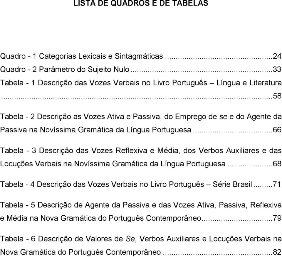 ..66 Tabela - 3 Descrição das Vozes Reflexiva e Média, dos Verbos Auxiliares e das Locuções Verbais na Novíssima Gramática da Língua Portuguesa.