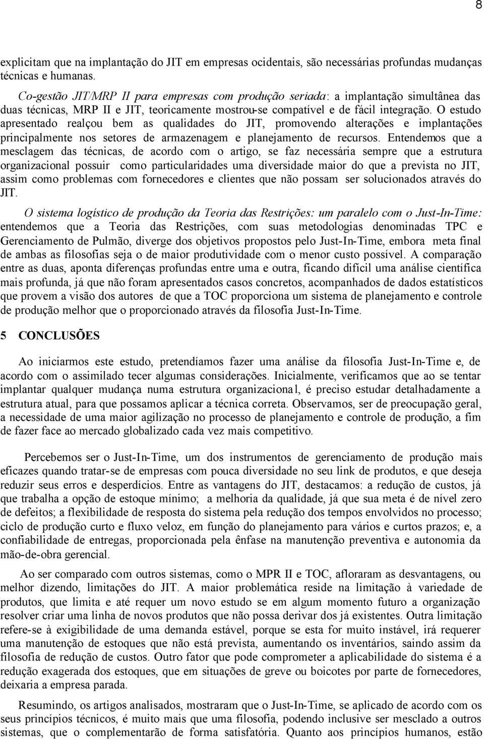 O estudo apresentado realçou bem as qualidades do JIT, promovendo alterações e implantações principalmente nos setores de armazenagem e planejamento de recursos.