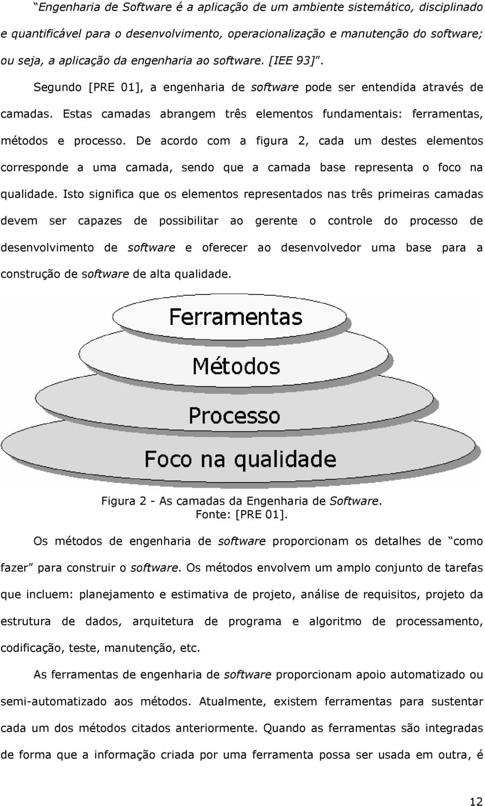 De acordo com a figura 2, cada um destes elementos corresponde a uma camada, sendo que a camada base representa o foco na qualidade.