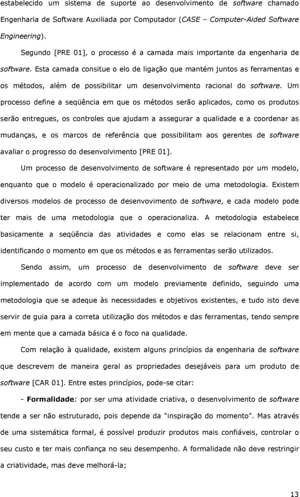 Esta camada consitue o elo de ligação que mantém juntos as ferramentas e os métodos, além de possibilitar um desenvolvimento racional do software.