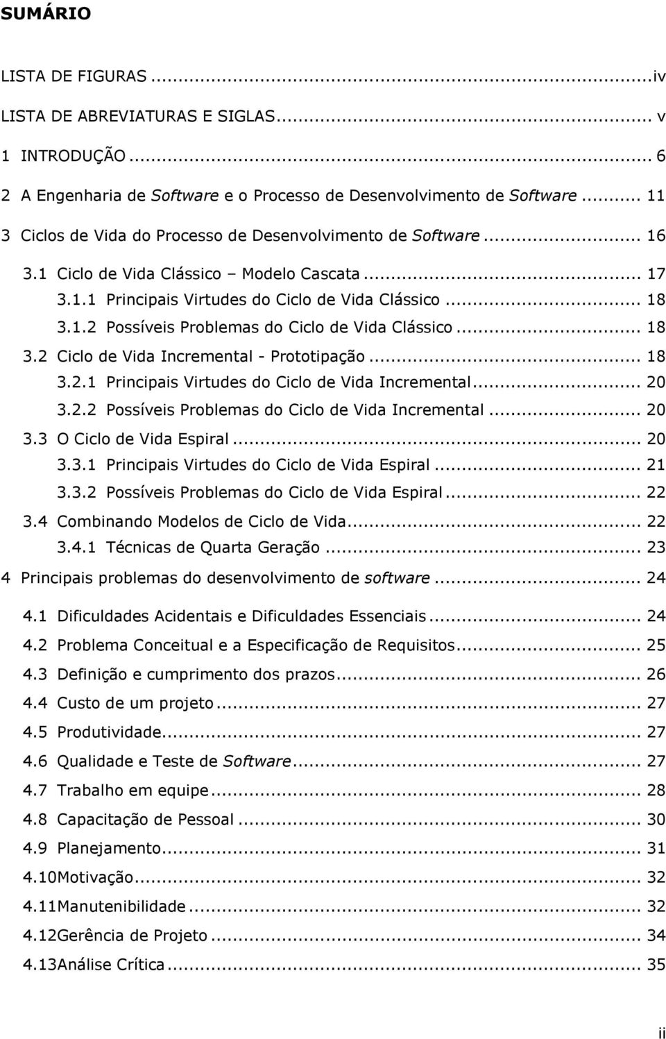 .. 18 3.2 Ciclo de Vida Incremental - Prototipação... 18 3.2.1 Principais Virtudes do Ciclo de Vida Incremental... 20 3.2.2 Possíveis Problemas do Ciclo de Vida Incremental... 20 3.3 O Ciclo de Vida Espiral.