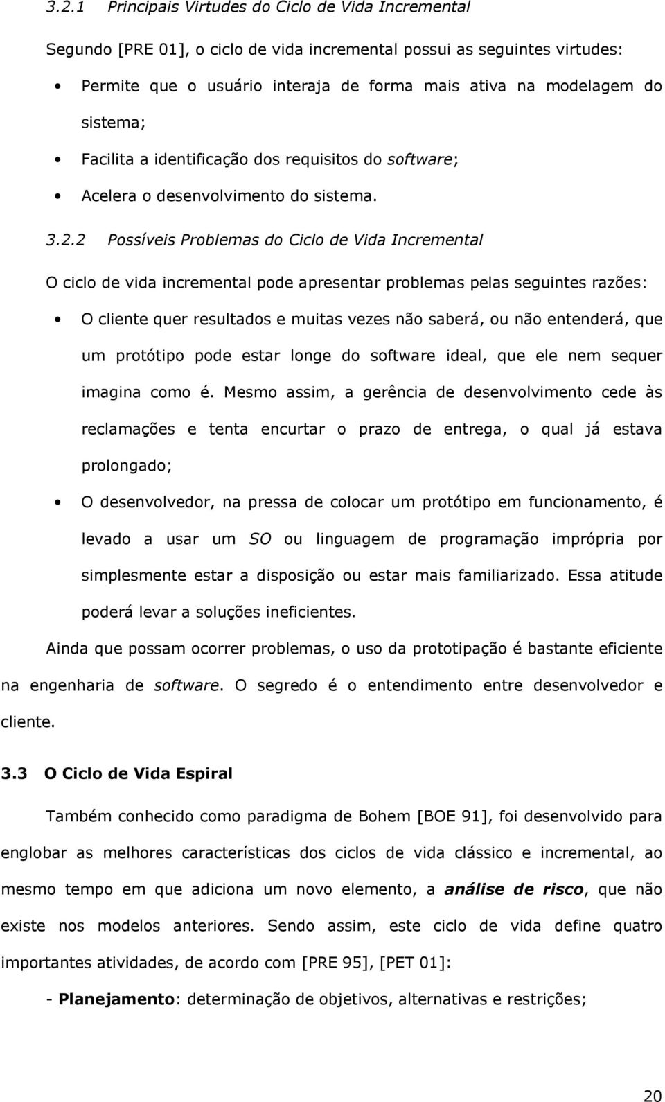 2 Possíveis Problemas do Ciclo de Vida Incremental O ciclo de vida incremental pode apresentar problemas pelas seguintes razões: O cliente quer resultados e muitas vezes não saberá, ou não entenderá,