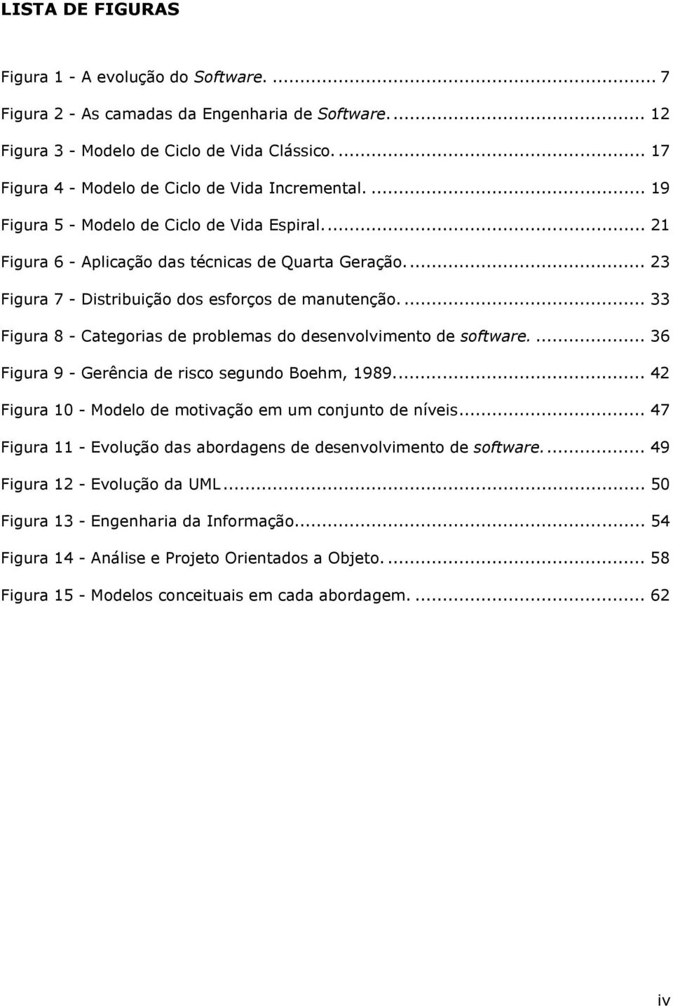 .. 23 Figura 7 - Distribuição dos esforços de manutenção.... 33 Figura 8 - Categorias de problemas do desenvolvimento de software.... 36 Figura 9 - Gerência de risco segundo Boehm, 1989.