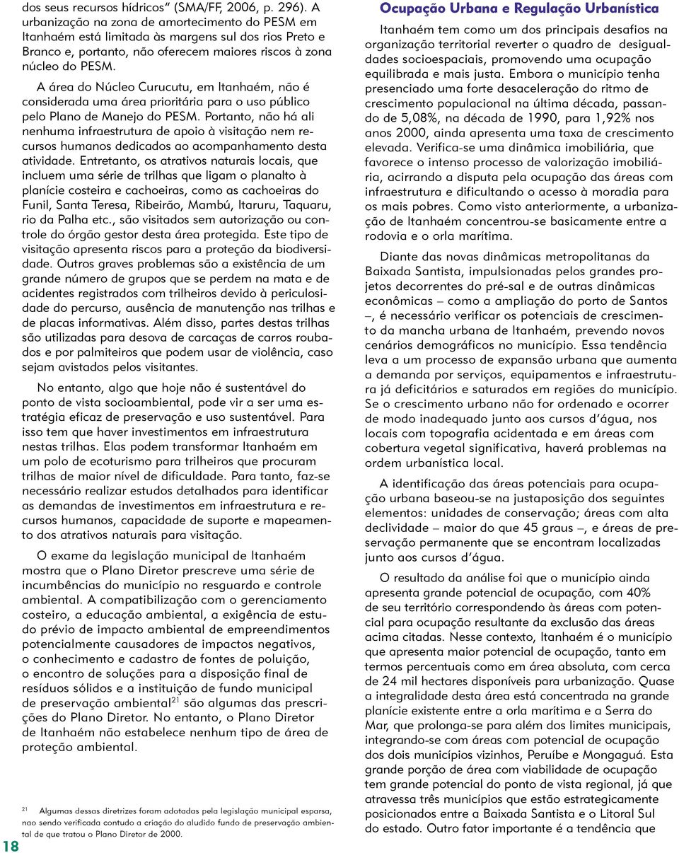 A área do Núcleo Curucutu, em Itanhaém, não é considerada uma área prioritária para o uso público pelo Plano de Manejo do PESM.