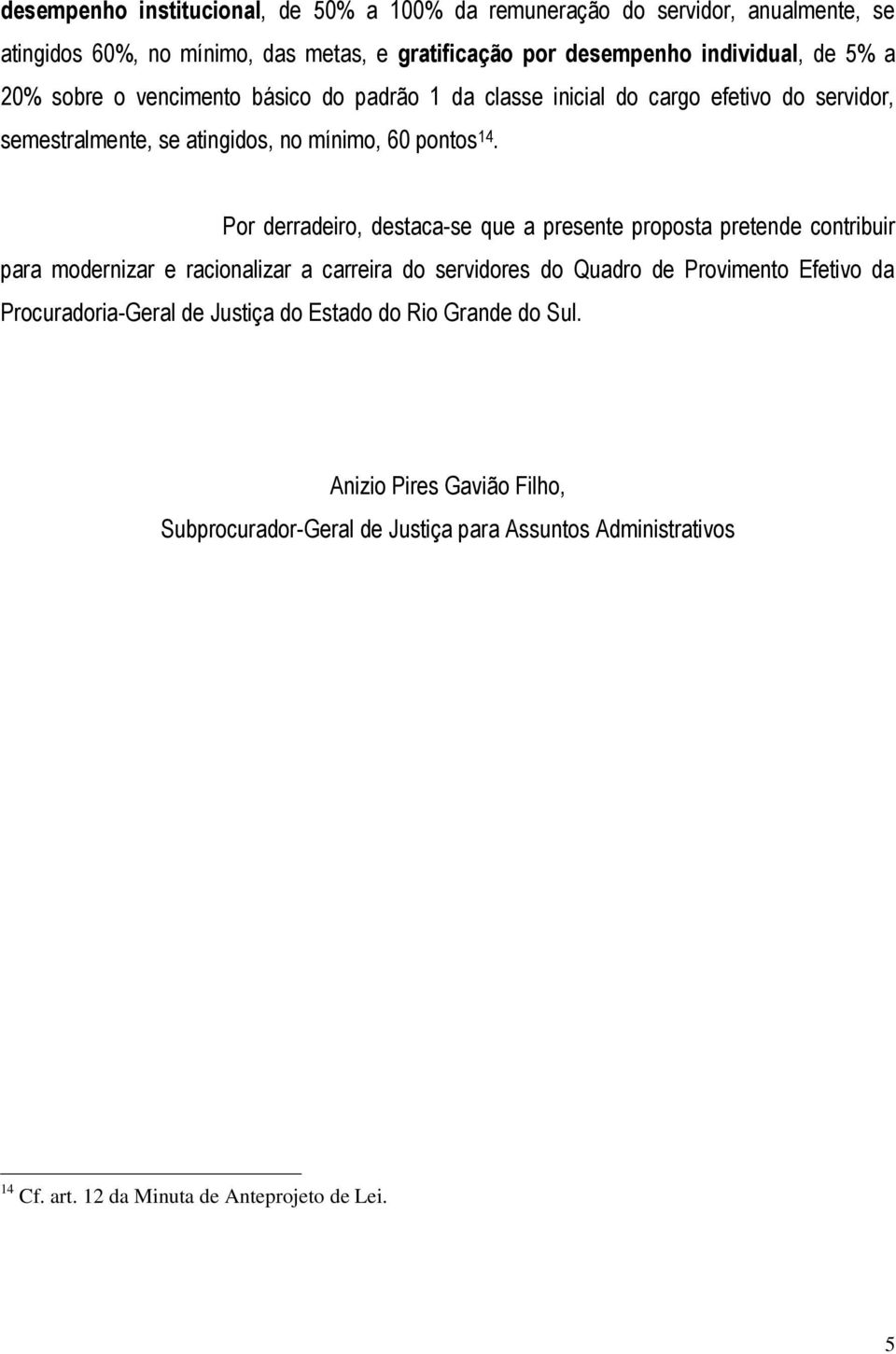 Por derradeiro, destaca-se que a presente proposta pretende contribuir para modernizar e racionalizar a carreira do servidores do Quadro de Provimento Efetivo da