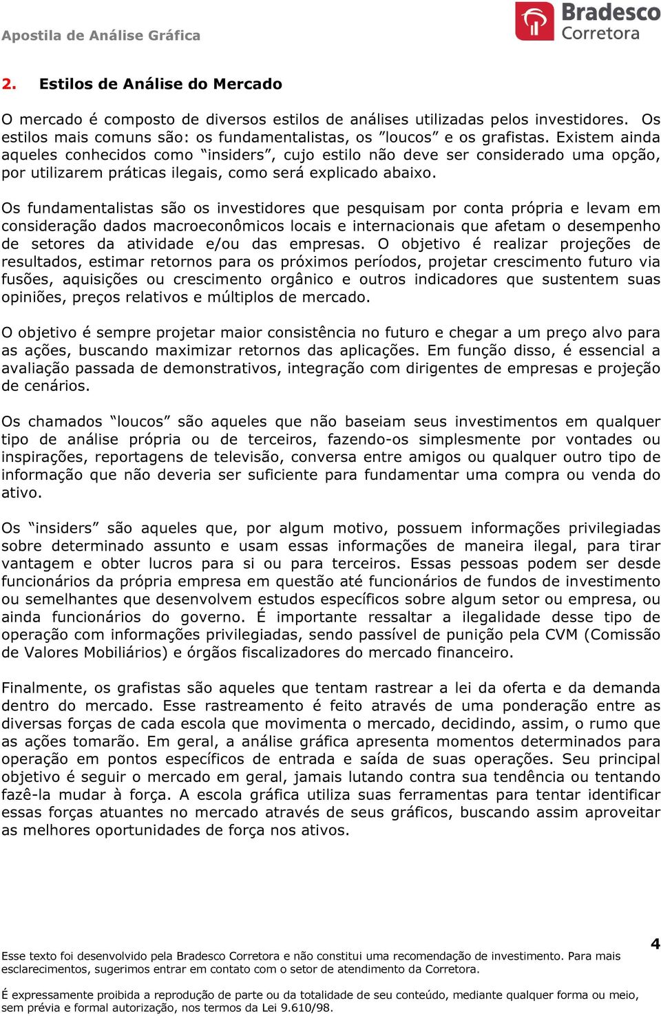 Os fundamentalistas são os investidores que pesquisam por conta própria e levam em consideração dados macroeconômicos locais e internacionais que afetam o desempenho de setores da atividade e/ou das