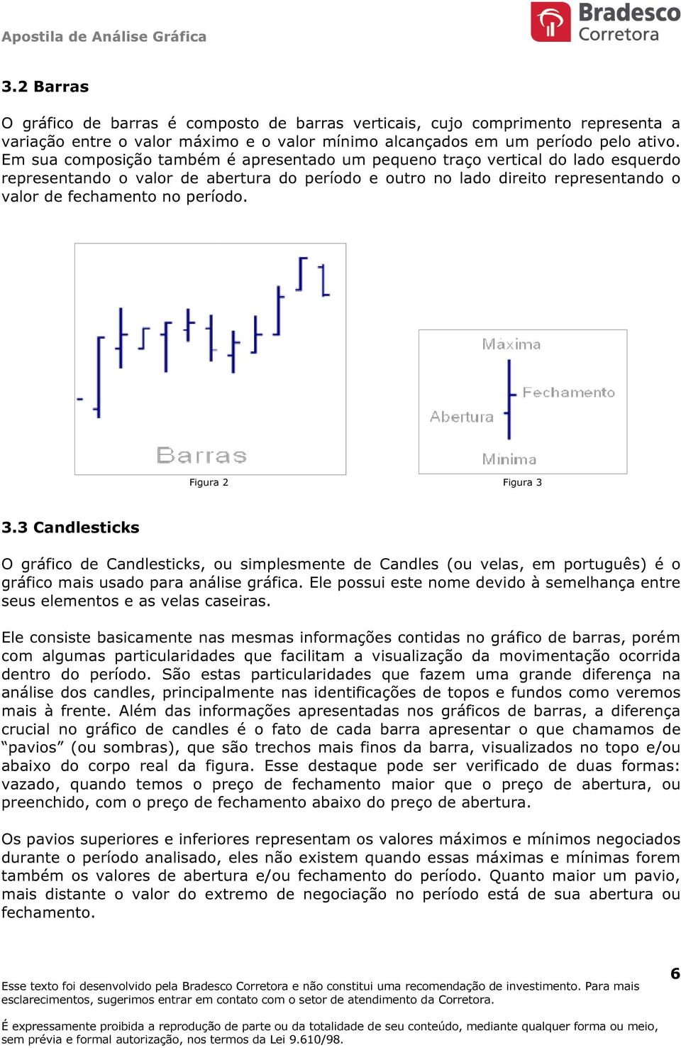 Figura 2 Figura 3 3.3 Candlesticks O gráfico de Candlesticks, ou simplesmente de Candles (ou velas, em português) é o gráfico mais usado para análise gráfica.