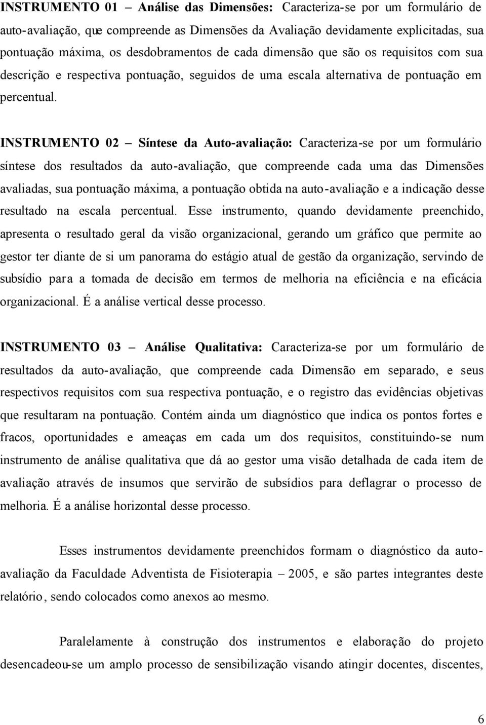 INSTRUMENTO 02 Síntese da Auto-avaliação: Caracteriza-se por um formulário síntese dos resultados da auto-avaliação, que compreende cada uma das Dimensões avaliadas, sua pontuação máxima, a pontuação