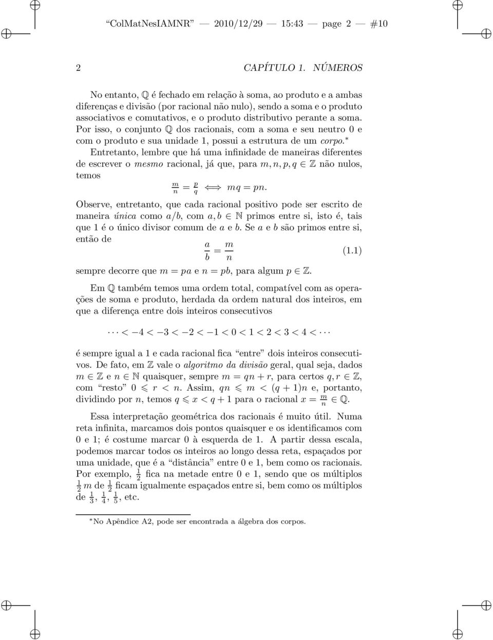 perante a soma. Por isso, o conjunto Q dos racionais, com a soma e seu neutro 0 e com o produto e sua unidade 1, possui a estrutura de um corpo.