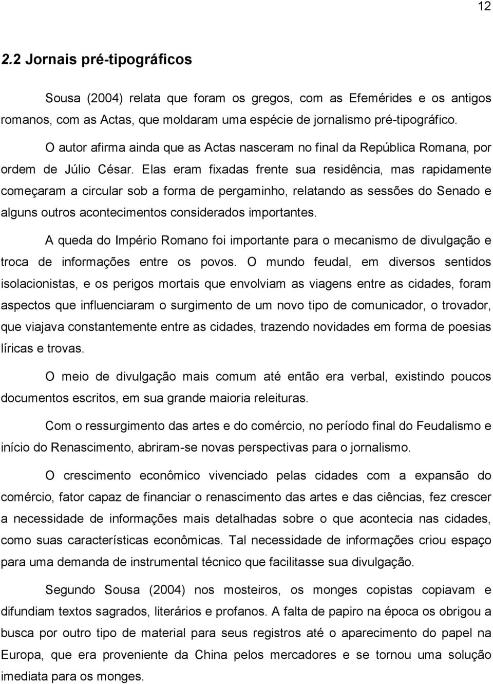 Elas eram fixadas frente sua residência, mas rapidamente começaram a circular sob a forma de pergaminho, relatando as sessões do Senado e alguns outros acontecimentos considerados importantes.