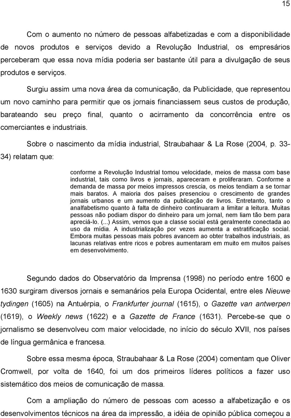 Surgiu assim uma nova área da comunicação, da Publicidade, que representou um novo caminho para permitir que os jornais financiassem seus custos de produção, barateando seu preço final, quanto o