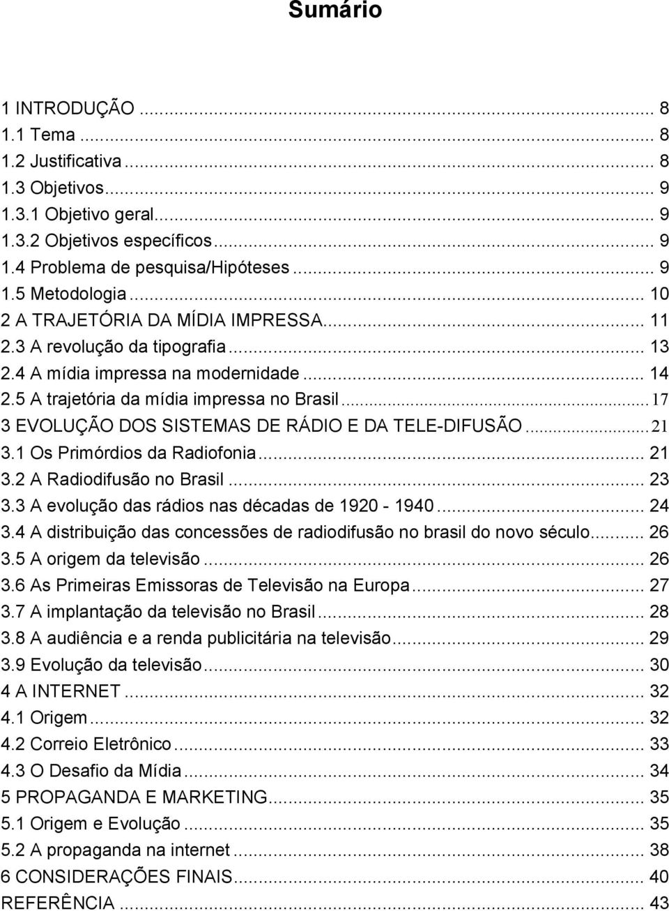 ..17 3 EVOLUÇÃO DOS SISTEMAS DE RÁDIO E DA TELE-DIFUSÃO...21 3.1 Os Primórdios da Radiofonia... 21 3.2 A Radiodifusão no Brasil... 23 3.3 A evolução das rádios nas décadas de 1920-1940... 24 3.