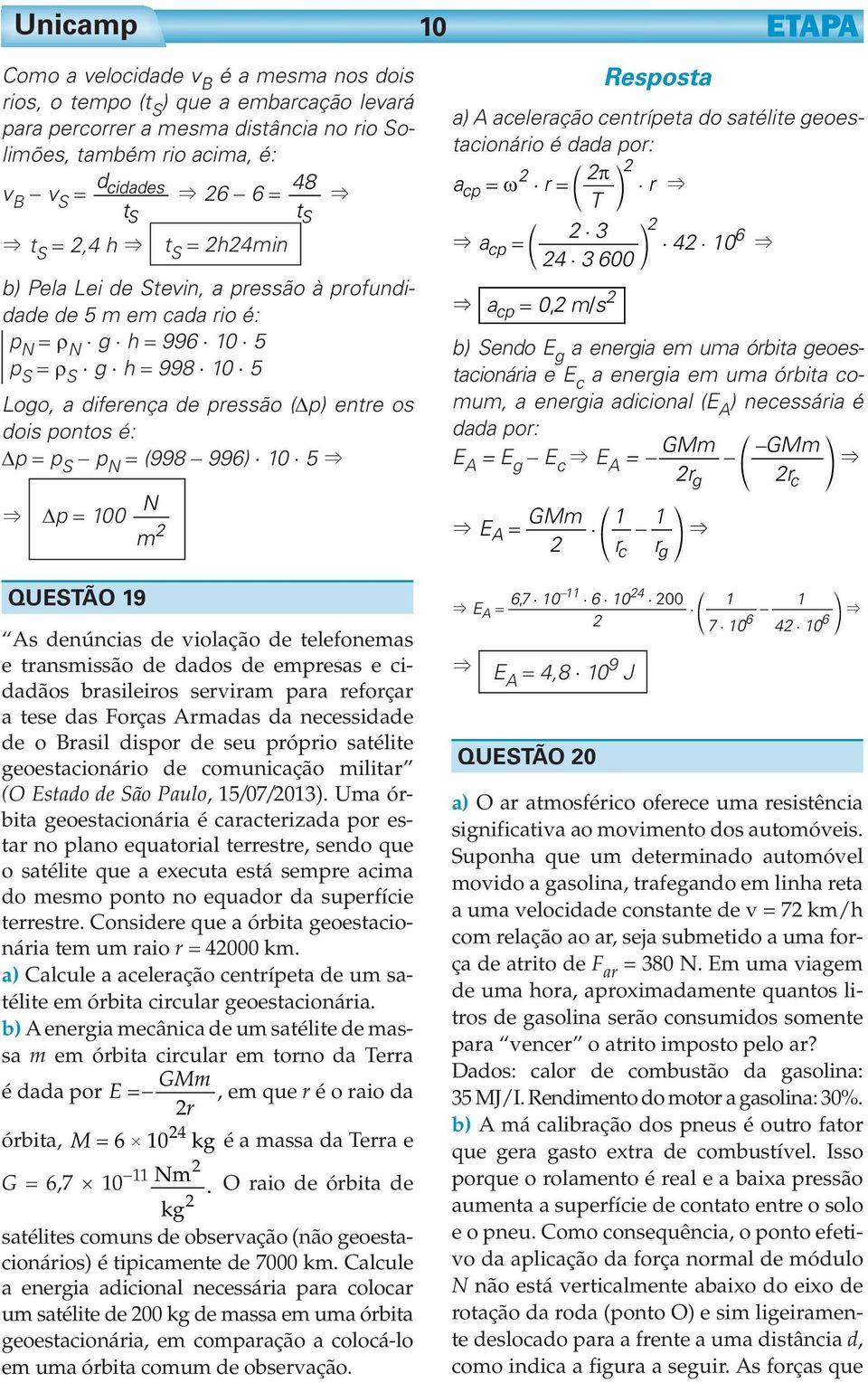 é: Δp = p S p N = (998 996) 10 5 & & Δp = 100 N m 10 a) A aceleração centrípeta do satélite geoestacionário é dada por: π acp = ω $ r =d n $ r & T 3 $ 6 & acp = d n $ 4 $ 10 & 4 $ 3 600 & acp = 0, m/