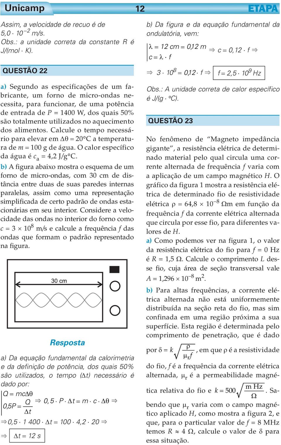 aquecimento dos alimentos. Calcule o tempo necessário para elevar em Δθ = 0oC a temperatura de m = 100 g de água. O calor específico da água é c a = 4, J/goC.