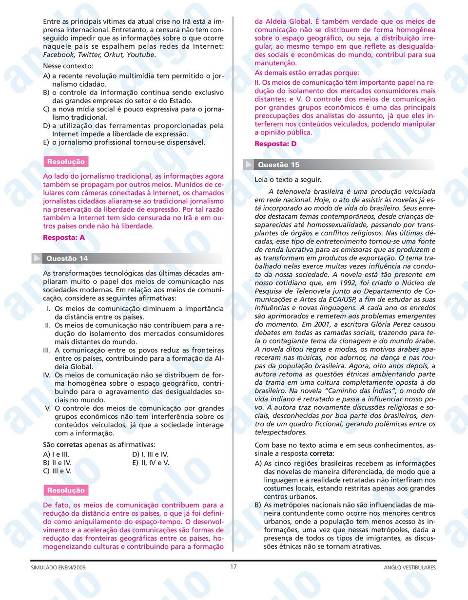 Nesse contexto: A) a recente revolução multimídia tem permitido o jornalismo cidadão. B) o controle da informação continua sendo exclusivo das grandes empresas do setor e do Estado.