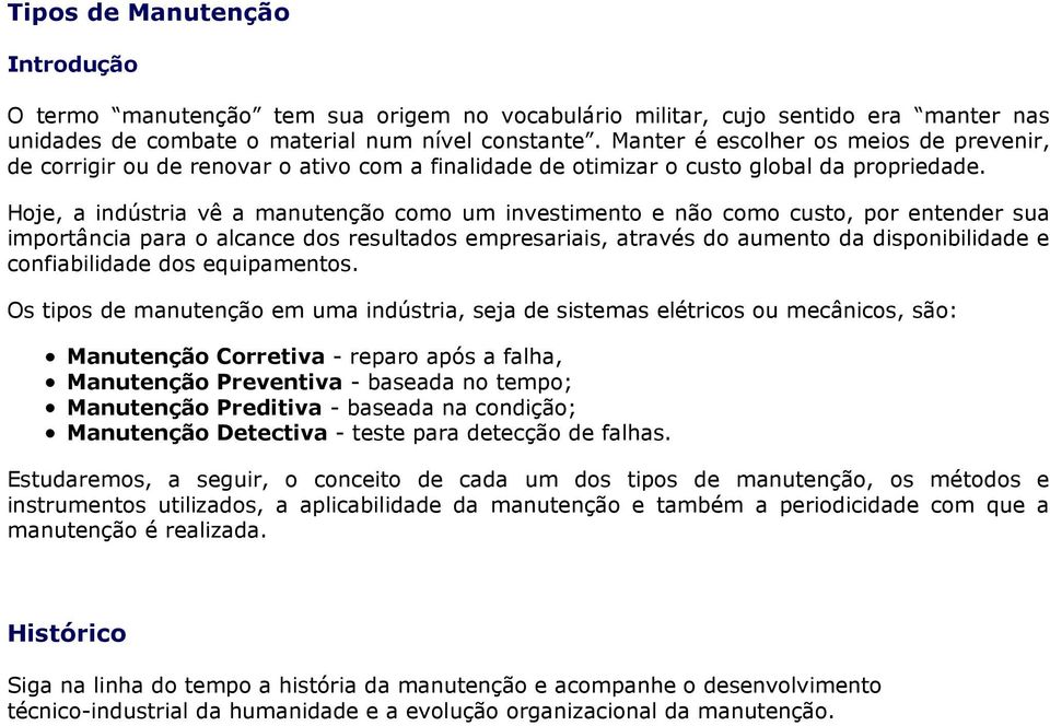 Hoje, a indústria vê a manutenção como um investimento e não como custo, por entender sua importância para o alcance dos resultados empresariais, através do aumento da disponibilidade e