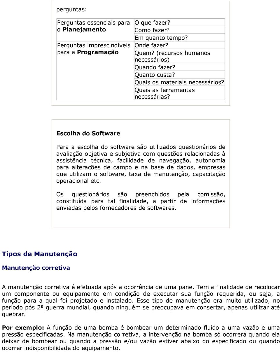 Escolha do Software Para a escolha do software são utilizados questionários de avaliação objetiva e subjetiva com questões relacionadas à assistência técnica, facilidade de navegação, autonomia para