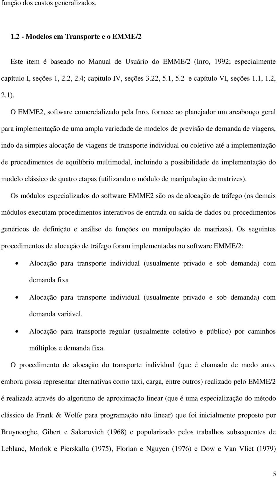 O EMME2, software comercializado pela Inro, fornece ao planejador um arcabouço geral para implementação de uma ampla variedade de modelos de previsão de demanda de viagens, indo da simples alocação