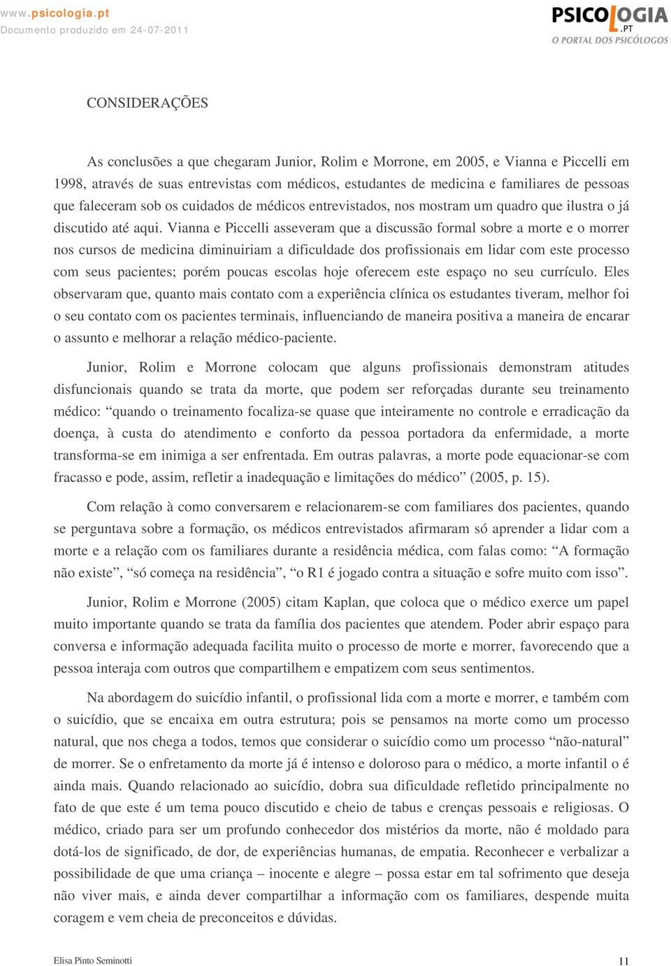 Vianna e Piccelli asseveram que a discussão formal sobre a morte e o morrer nos cursos de medicina diminuiriam a dificuldade dos profissionais em lidar com este processo com seus pacientes; porém