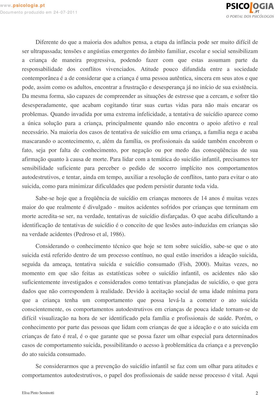 Atitude pouco difundida entre a sociedade contemporânea é a de considerar que a criança é uma pessoa autêntica, sincera em seus atos e que pode, assim como os adultos, encontrar a frustração e