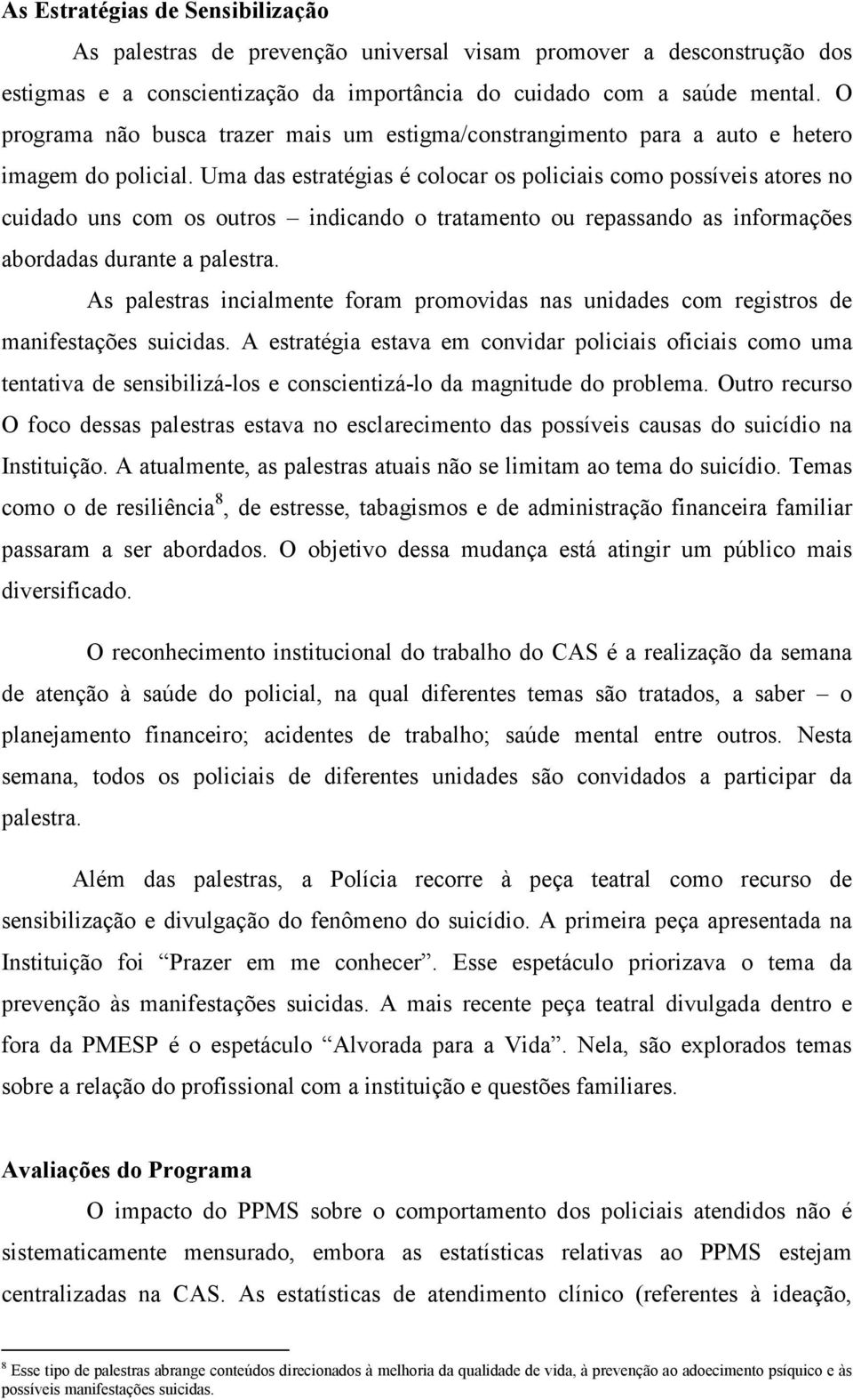 Uma das estratégias é colocar os policiais como possíveis atores no cuidado uns com os outros indicando o tratamento ou repassando as informações abordadas durante a palestra.