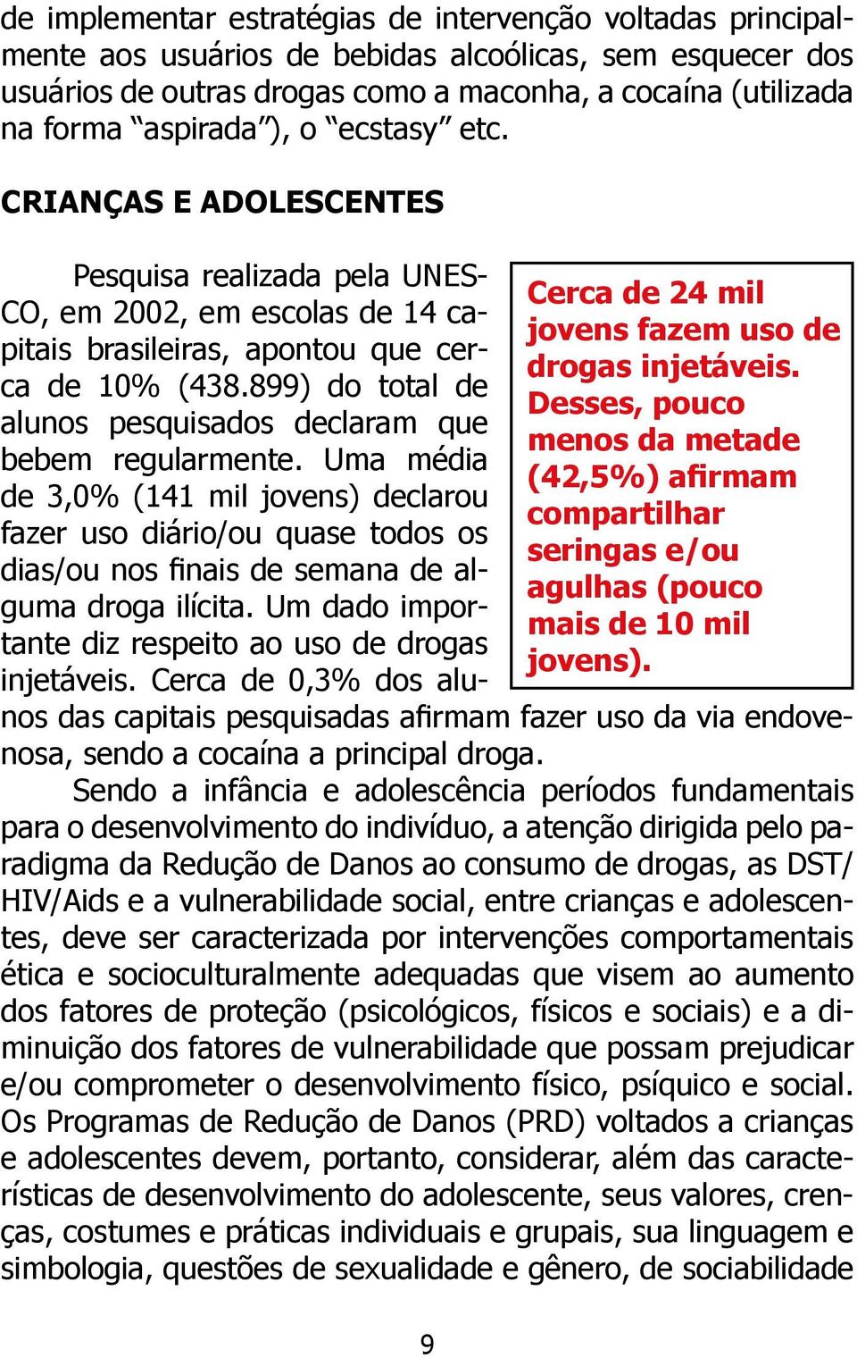 Desses, pouco menos da metade (42,5%) afirmam compartilhar seringas e/ou agulhas (pouco mais de 10 mil jovens).