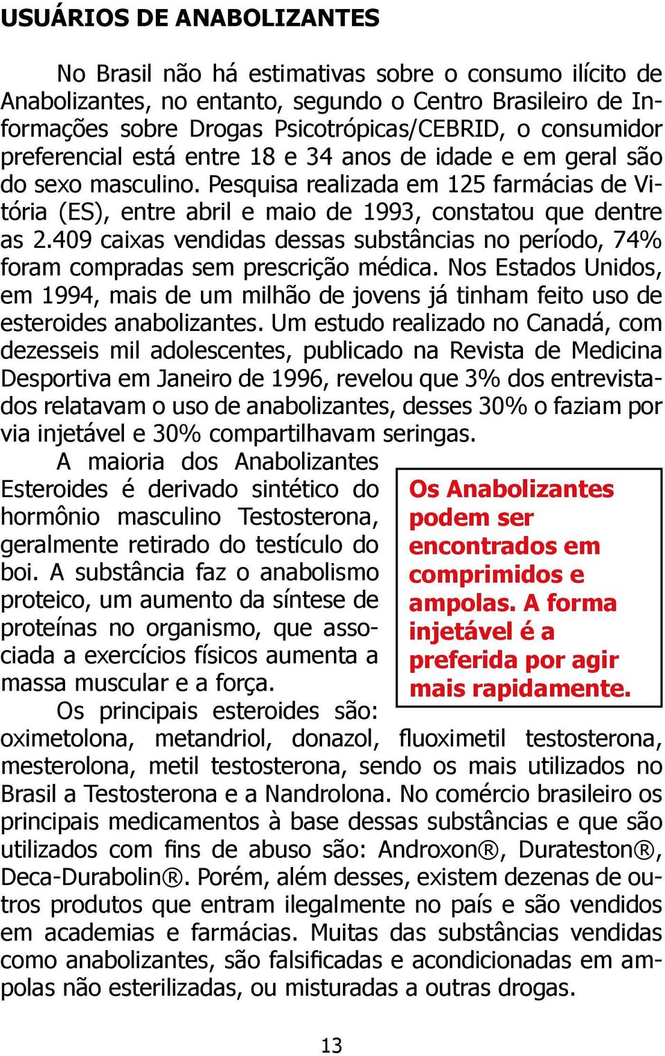 409 caixas vendidas dessas substâncias no período, 74% foram compradas sem prescrição médica. Nos Estados Unidos, em 1994, mais de um milhão de jovens já tinham feito uso de esteroides anabolizantes.