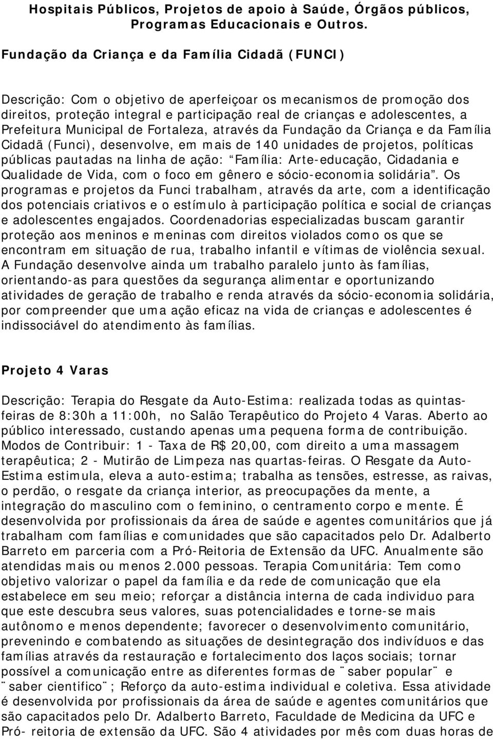 Prefeitura Municipal de Fortaleza, através da Fundação da Criança e da Família Cidadã (Funci), desenvolve, em mais de 140 unidades de projetos, políticas públicas pautadas na linha de ação: Família: