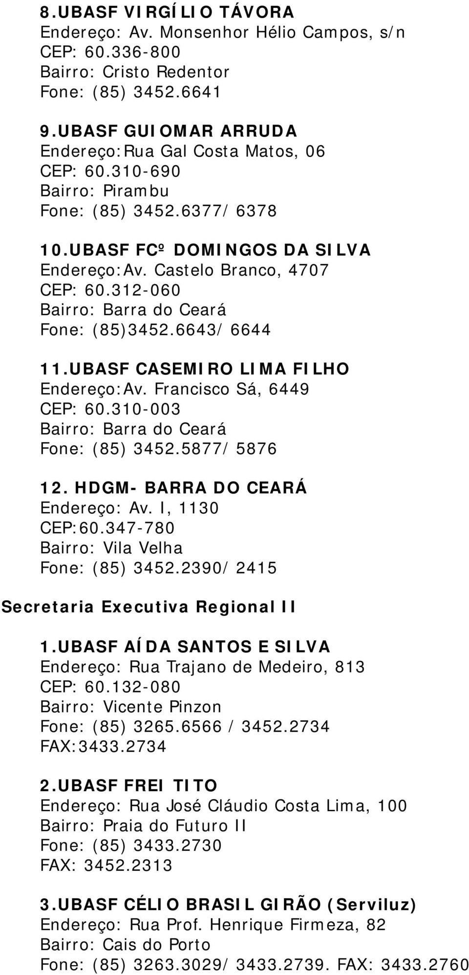 UBASF CASEMIRO LIMA FILHO Endereço:Av. Francisco Sá, 6449 CEP: 60.310-003 Bairro: Barra do Ceará Fone: (85) 3452.5877/ 5876 12. HDGM- BARRA DO CEARÁ Endereço: Av. I, 1130 CEP:60.