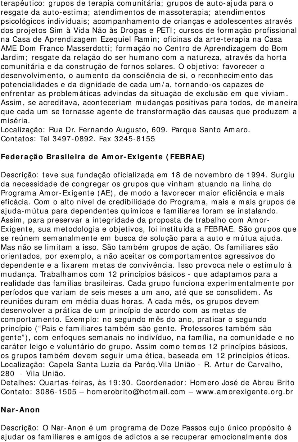 formação no Centro de Aprendizagem do Bom Jardim; resgate da relação do ser humano com a natureza, através da horta comunitária e da construção de fornos solares.