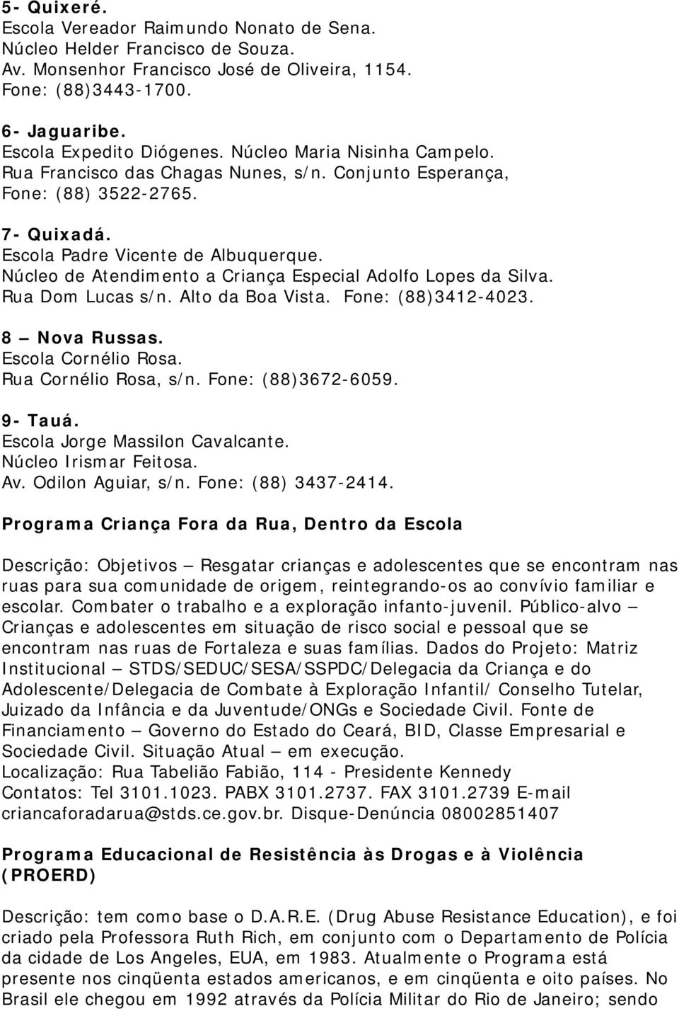 Núcleo de Atendimento a Criança Especial Adolfo Lopes da Silva. Rua Dom Lucas s/n. Alto da Boa Vista. Fone: (88)3412-4023. 8 Nova Russas. Escola Cornélio Rosa. Rua Cornélio Rosa, s/n.