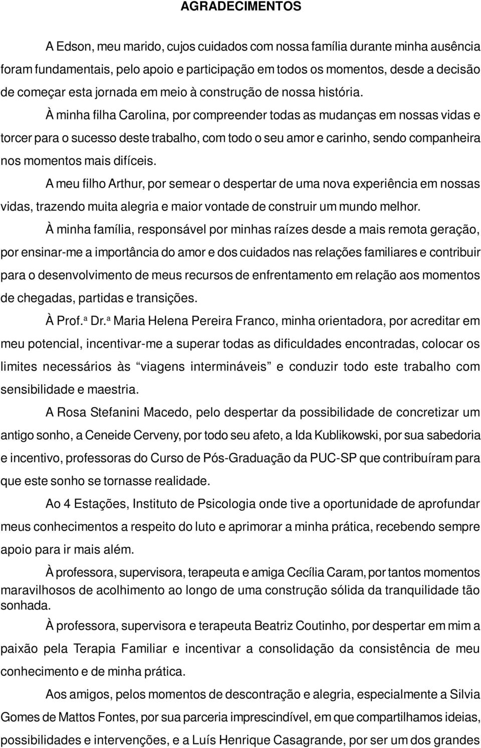 À minha filha Carolina, por compreender todas as mudanças em nossas vidas e torcer para o sucesso deste trabalho, com todo o seu amor e carinho, sendo companheira nos momentos mais difíceis.