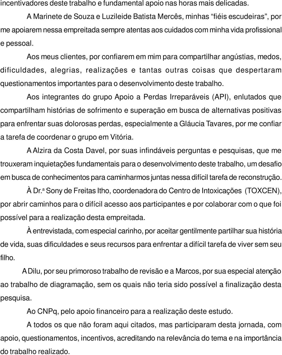 Aos meus clientes, por confiarem em mim para compartilhar angústias, medos, dificuldades, alegrias, realizações e tantas outras coisas que despertaram questionamentos importantes para o