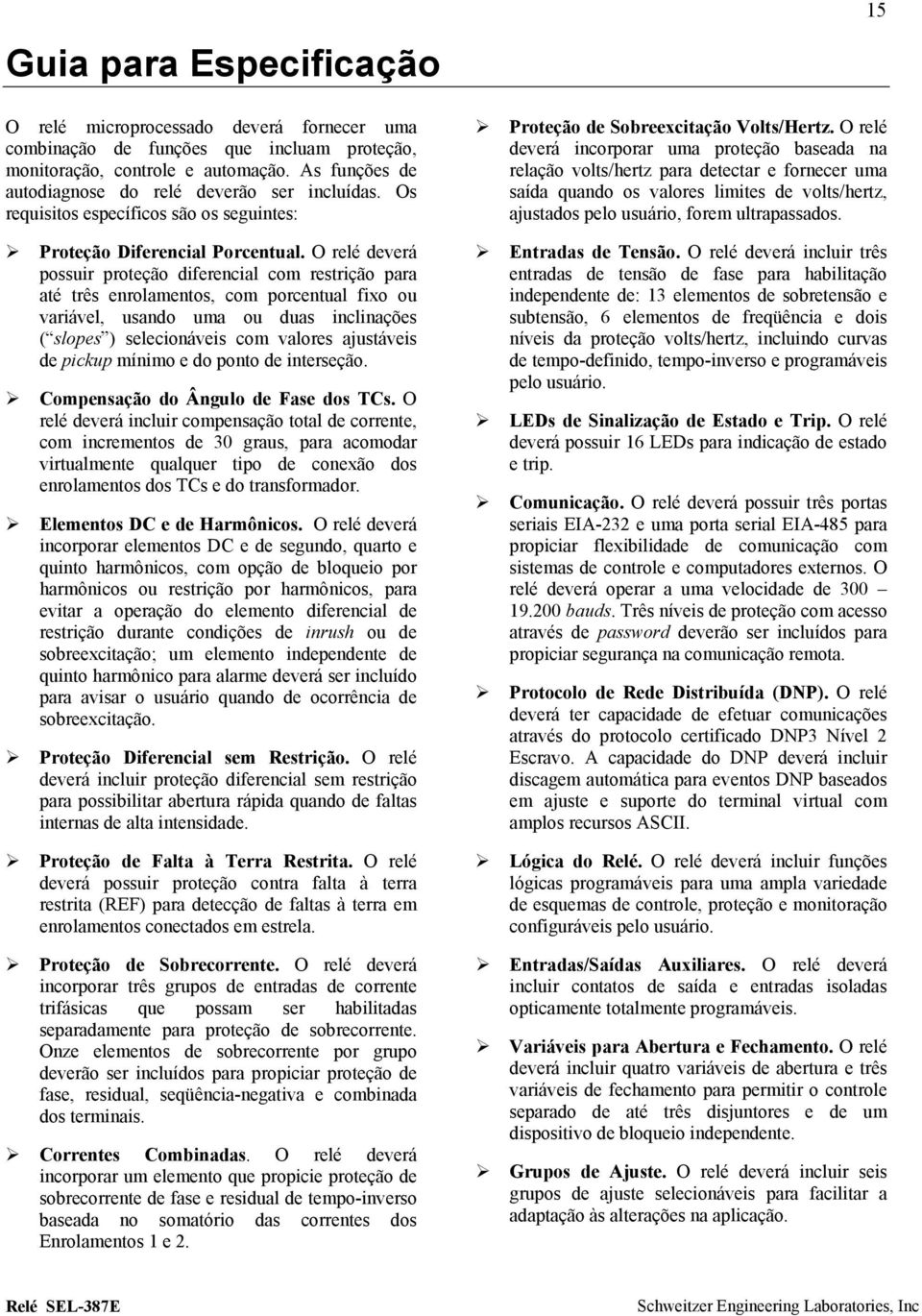 O relé deverá possuir proteção diferencial com restrição para até três enrolamentos, com porcentual fixo ou variável, usando uma ou duas inclinações ( slopes ) selecionáveis com valores ajustáveis de