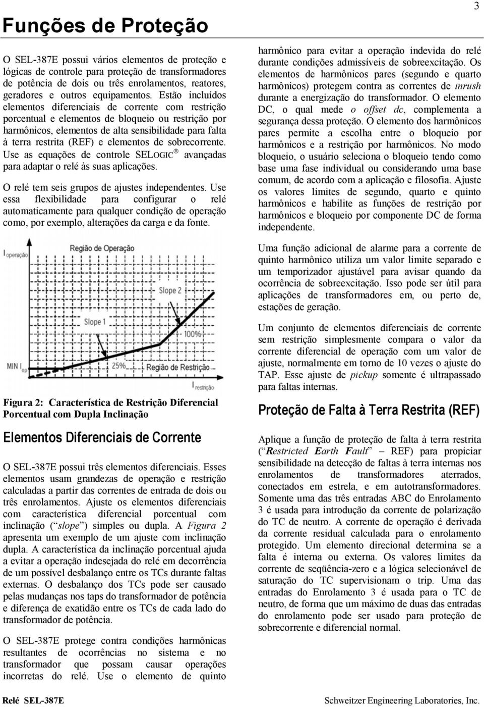 Estão incluídos elementos diferenciais de corrente com restrição porcentual e elementos de bloqueio ou restrição por harmônicos, elementos de alta sensibilidade para falta à terra restrita (REF) e